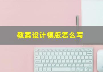 教案设计模版怎么写