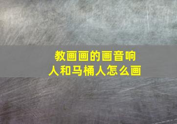 教画画的画音响人和马桶人怎么画