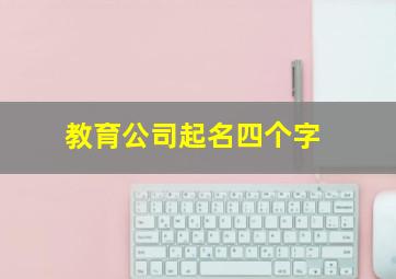 教育公司起名四个字