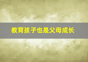 教育孩子也是父母成长