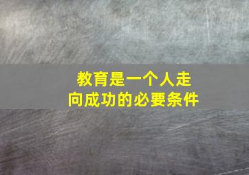 教育是一个人走向成功的必要条件