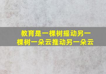 教育是一棵树摇动另一棵树一朵云推动另一朵云