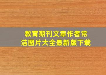 教育期刊文章作者常洁图片大全最新版下载