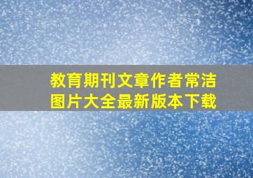 教育期刊文章作者常洁图片大全最新版本下载