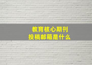 教育核心期刊投稿邮箱是什么