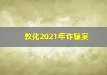 敦化2021年诈骗案