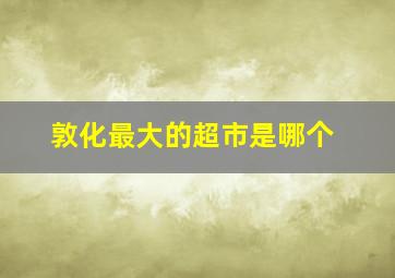 敦化最大的超市是哪个