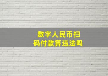 数字人民币扫码付款算违法吗