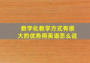 数字化教学方式有很大的优势用英语怎么说