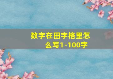 数字在田字格里怎么写1-100字