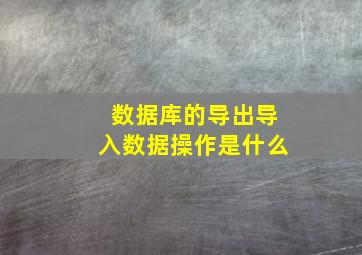 数据库的导出导入数据操作是什么