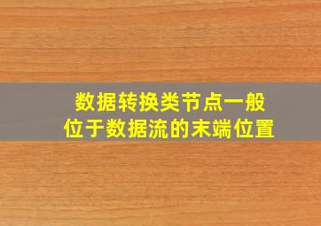 数据转换类节点一般位于数据流的末端位置