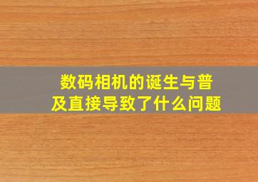 数码相机的诞生与普及直接导致了什么问题