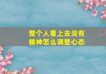 整个人看上去没有精神怎么调整心态