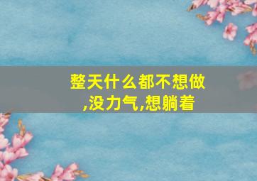 整天什么都不想做,没力气,想躺着