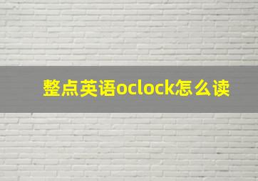 整点英语oclock怎么读