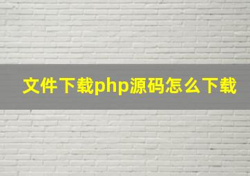 文件下载php源码怎么下载