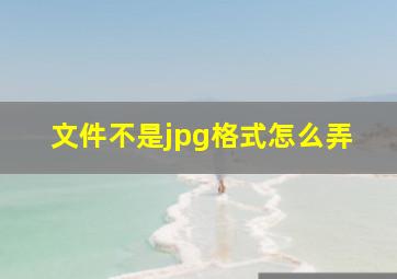 文件不是jpg格式怎么弄