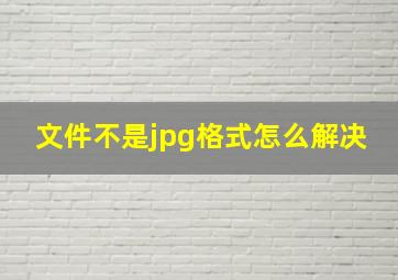 文件不是jpg格式怎么解决