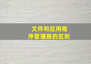 文件和应用程序管理器的区别