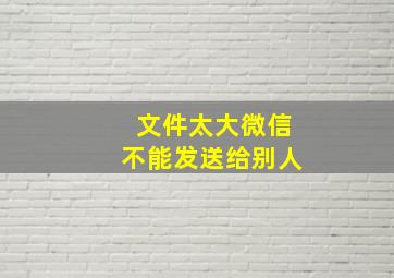 文件太大微信不能发送给别人