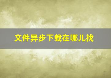 文件异步下载在哪儿找