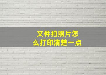 文件拍照片怎么打印清楚一点