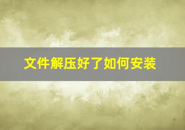 文件解压好了如何安装