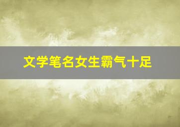 文学笔名女生霸气十足