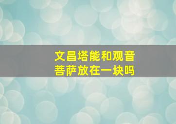 文昌塔能和观音菩萨放在一块吗