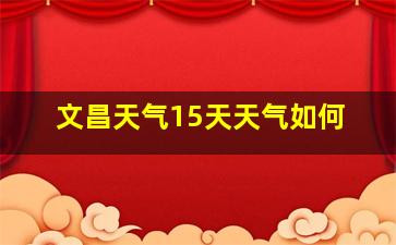 文昌天气15天天气如何