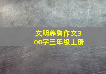 文明养狗作文300字三年级上册