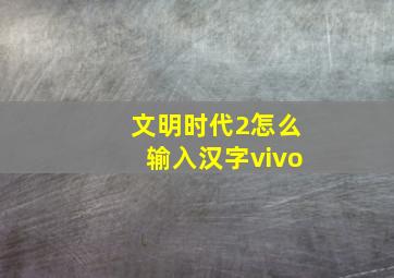 文明时代2怎么输入汉字vivo