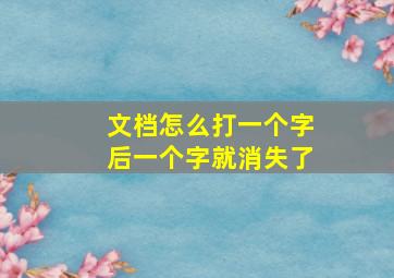 文档怎么打一个字后一个字就消失了