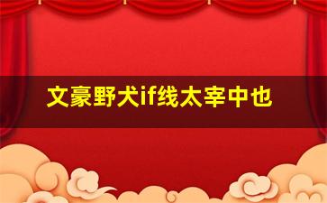 文豪野犬if线太宰中也