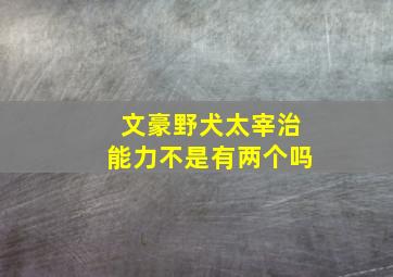 文豪野犬太宰治能力不是有两个吗