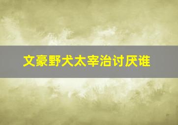 文豪野犬太宰治讨厌谁