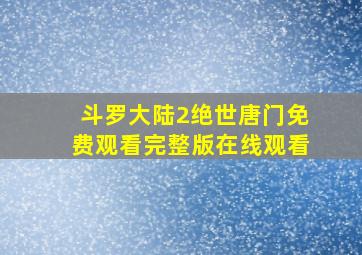 斗罗大陆2绝世唐门免费观看完整版在线观看