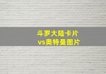 斗罗大陆卡片vs奥特曼图片