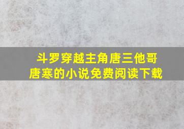 斗罗穿越主角唐三他哥唐寒的小说免费阅读下载