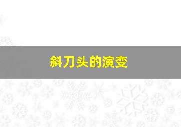 斜刀头的演变