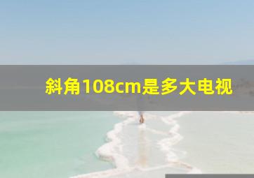 斜角108cm是多大电视