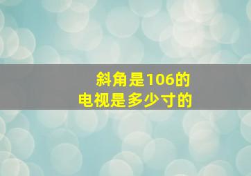 斜角是106的电视是多少寸的