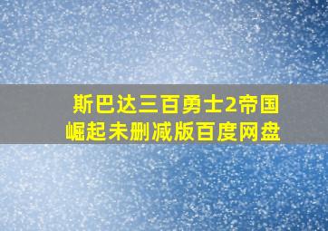 斯巴达三百勇士2帝国崛起未删减版百度网盘