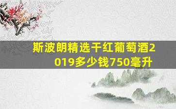 斯波朗精选干红葡萄酒2019多少钱750毫升