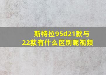 斯特拉95d21款与22款有什么区别呢视频