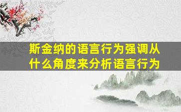 斯金纳的语言行为强调从什么角度来分析语言行为