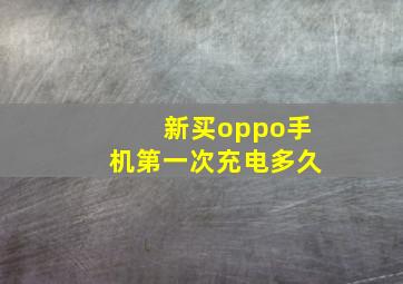 新买oppo手机第一次充电多久