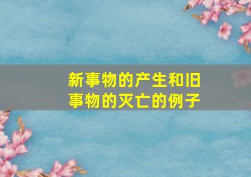 新事物的产生和旧事物的灭亡的例子