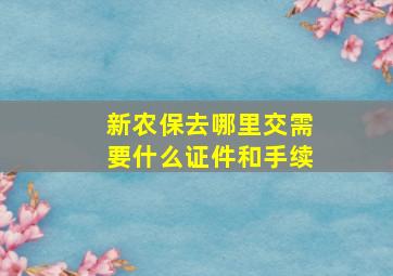 新农保去哪里交需要什么证件和手续